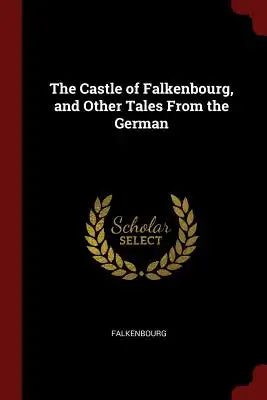 The Castle of Falkenbourg, and Other Tales from the German
