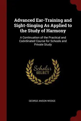 Advanced Ear-Training and Sight-Singing as Applied to the Study of Harmony: A Continuation of the Practical and Coördinated Course for Schools and Pri
