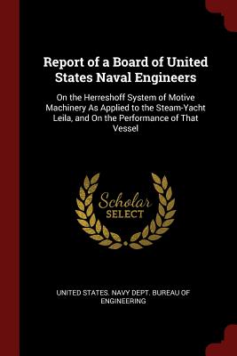 Report of a Board of United States Naval Engineers: On the Herreshoff System of Motive Machinery as Applied to the Steam-Yacht Leila, and on the Perfo