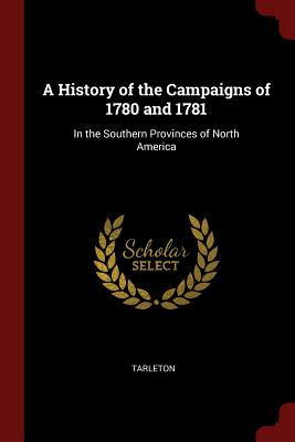 A History of the Campaigns of 1780 and 1781: In the Southern Provinces of North America