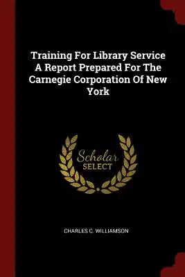 Training for Library Service a Report Prepared for the Carnegie Corporation of New York
