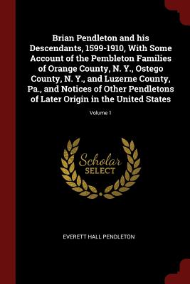 Brian Pendleton and His Descendants, 1599-1910, with Some Account of the Pembleton Families of Orange County, N. Y., Ostego County, N. Y., and Luzerne