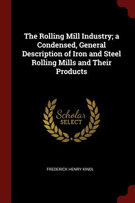 The Rolling Mill Industry; A Condensed, General Description of Iron and Steel Rolling Mills and Their Products