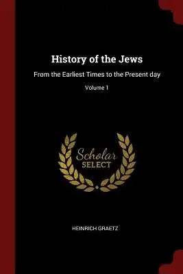 History of the Jews: From the Earliest Times to the Present Day; Volume 1