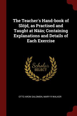 The Teacher's Hand-Book of Slöjd, as Practised and Taught at Nääs; Containing Explanations and Details of Each Exercise