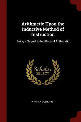 Arithmetic Upon the Inductive Method of Instruction: Being a Sequel to Intellectual Arithmetic