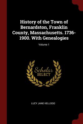 History of the Town of Bernardston, Franklin County, Massachusetts. 1736-1900. with Genealogies; Volume 1