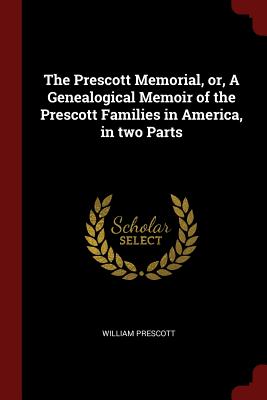 The Prescott Memorial, Or, a Genealogical Memoir of the Prescott Families in America, in Two Parts