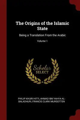 The Origins of the Islamic State: Being a Translation from the Arabic; Volume 1