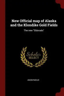 New Official Map of Alaska and the Klondike Gold Fields: The New Eldorado