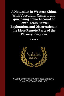 A Naturalist in Western China, with Vasculum, Camera, and Gun; Being Some Account of Eleven Years' Travel, Exploration, and Observation in the More Re