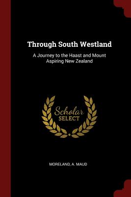 Through South Westland: A Journey to the Haast and Mount Aspiring New Zealand