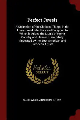 Perfect Jewels: A Collection of the Choicest Things in the Literature of Life, Love and Religion: to Which is Added the Music of Home,