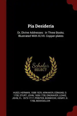 Pia Desideria: Or, Divine Addresses: in Three Books. Illustrated With XLVII. Copper-plates