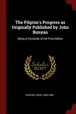 The Pilgrim's Progress as Originally Published by John Bunyan: Being a Facsimile of the First Edition