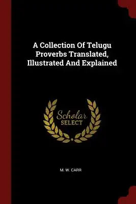 A Collection Of Telugu Proverbs Translated, Illustrated And Explained