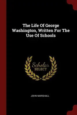 The Life Of George Washington, Written For The Use Of Schools