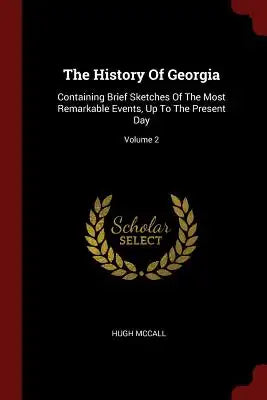 The History Of Georgia: Containing Brief Sketches Of The Most Remarkable Events, Up To The Present Day; Volume 2
