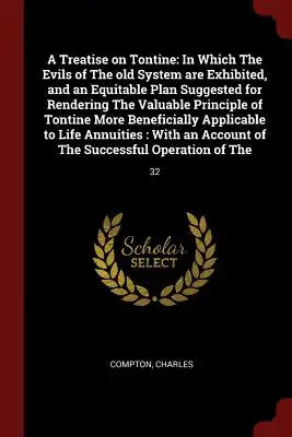 A Treatise on Tontine: In Which the Evils of the Old System Are Exhibited, and an Equitable Plan Suggested for Rendering the Valuable Princip