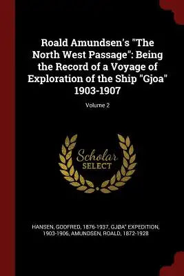 Roald Amundsen's The North West Passage: Being the Record of a Voyage of Exploration of the Ship Gjoa 1903-1907; Volume 2