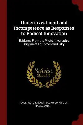 Underinvestment and Incompetence as Responses to Radical Innovation: Evidence From the Photolithographic Alignment Equipment Industry