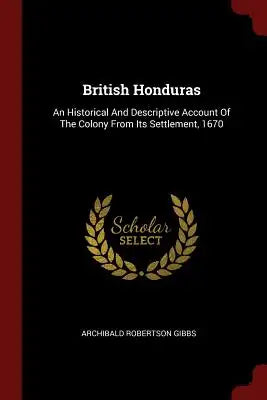 British Honduras: An Historical and Descriptive Account of the Colony from Its Settlement, 1670