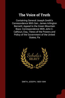 The Voice of Truth: Containing General Joseph Smith's Corresondence with Gen. James Arlington Bennett; Appeal to the Green Mountain Boys;