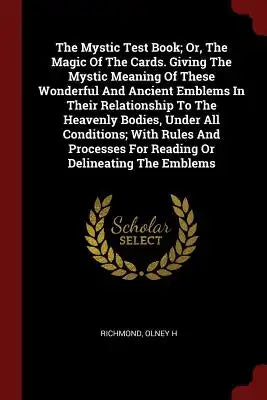 The Mystic Test Book; Or, The Magic Of The Cards. Giving The Mystic Meaning Of These Wonderful And Ancient Emblems In Their Relationship To The Heaven