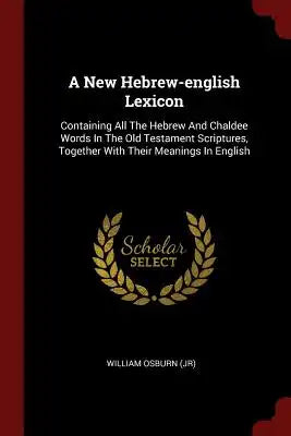A New Hebrew-english Lexicon: Containing All The Hebrew And Chaldee Words In The Old Testament Scriptures, Together With Their Meanings In English