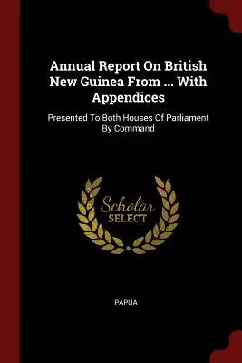 Annual Report On British New Guinea From ... With Appendices: Presented To Both Houses Of Parliament By Command
