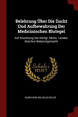 Belehrung Über Die Zucht Und Aufbewahrung Der Medicinischen Blutegel: Auf Anordnung Der Königl. Sächs. Landes-direction Bekanntgemacht