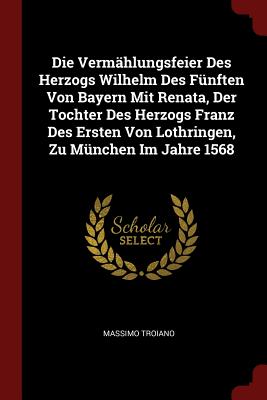 Die Vermählungsfeier Des Herzogs Wilhelm Des Fünften Von Bayern Mit Renata, Der Tochter Des Herzogs Franz Des Ersten Von Lothringen, Zu München Im Jah