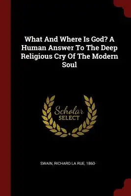 What and Where Is God? a Human Answer to the Deep Religious Cry of the Modern Soul