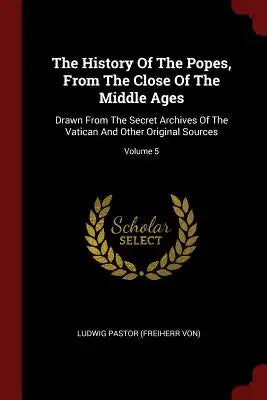 The History of the Popes, from the Close of the Middle Ages: Drawn from the Secret Archives of the Vatican and Other Original Sources; Volume 5