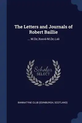 The Letters and Journals of Robert Baillie: ... M.Dc.Xxxvii-M.Dc.Lxii