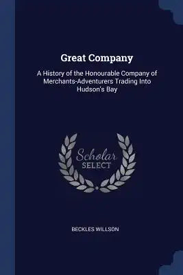 Great Company: A History of the Honourable Company of Merchants-Adventurers Trading Into Hudson's Bay