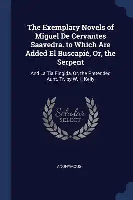 The Exemplary Novels of Miguel De Cervantes Saavedra. to Which Are Added El Buscapié, Or, the Serpent: And La Tia Fingida, Or, the Pretended Aunt. Tr.