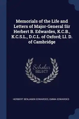 Memorials of the Life and Letters of Major-General Sir Herbert B. Edwardes, K.C.B., K.C.S.L., D.C.L. of Oxford; Ll. D. of Cambridge