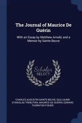 The Journal of Maurice De Guérin: With an Essay by Matthew Arnold, and a Memoir by Sainte Beuve