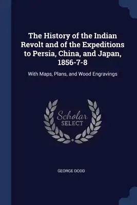 The History of the Indian Revolt and of the Expeditions to Persia, China, and Japan, 1856-7-8: With Maps, Plans, and Wood Engravings