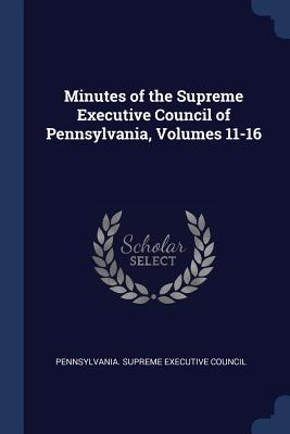 Minutes of the Supreme Executive Council of Pennsylvania, Volumes 11-16