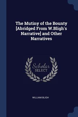The Mutiny of the Bounty [Abridged From W.Bligh's Narrative] and Other Narratives