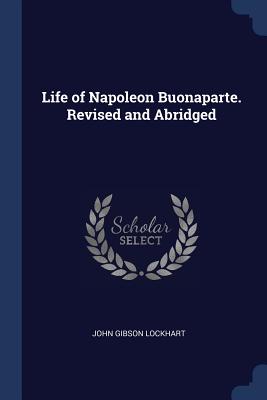 Life of Napoleon Buonaparte. Revised and Abridged