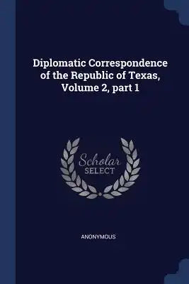 Diplomatic Correspondence of the Republic of Texas, Volume 2, part 1