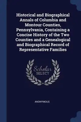Historical and Biographical Annals of Columbia and Montour Counties, Pennsylvania, Containing a Concise History of the Two Counties and a Genealogical