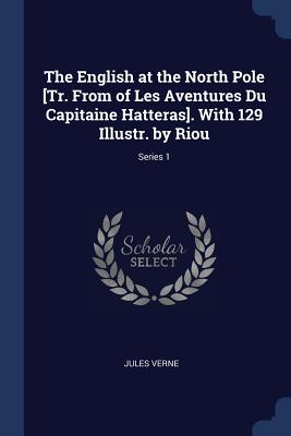 The English at the North Pole [Tr. From of Les Aventures Du Capitaine Hatteras]. With 129 Illustr. by Riou; Series 1
