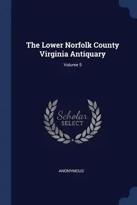 The Lower Norfolk County Virginia Antiquary; Volume 5