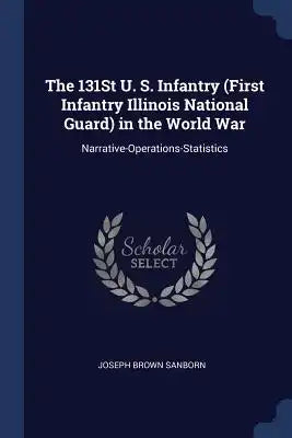 The 131St U. S. Infantry (First Infantry Illinois National Guard) in the World War: Narrative-Operations-Statistics