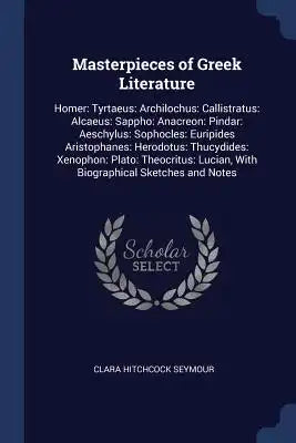 Masterpieces of Greek Literature: Homer: Tyrtaeus: Archilochus: Callistratus: Alcaeus: Sappho: Anacreon: Pindar: Aeschylus: Sophocles: Euripides Arist