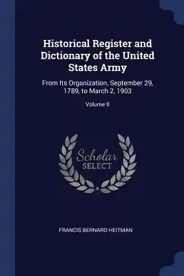 Historical Register and Dictionary of the United States Army: From Its Organization, September 29, 1789, to March 2, 1903; Volume II